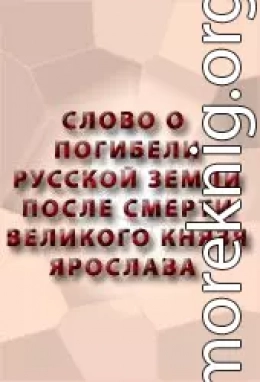 СЛОВО О ПОГИБЕЛИ РУССКОЙ ЗЕМЛИ ПОСЛЕ СМЕРТИ ВЕЛИКОГО КНЯЗЯ ЯРОСЛАВА