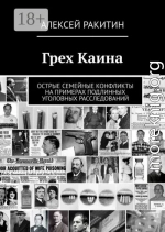Грех Каина. Острые семейные конфликты на примерах подлинных уголовных расследований