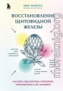 Восстановление щитовидной железы. Как взять под контроль гипотиреоз, тиреотоксикоз и АИТ Хашимото