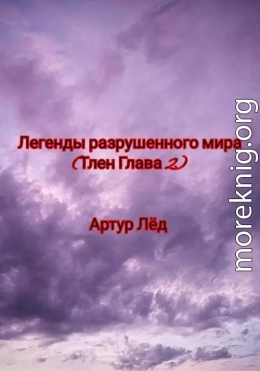 Легенды разрушенного мира. Тлен. Глава 2