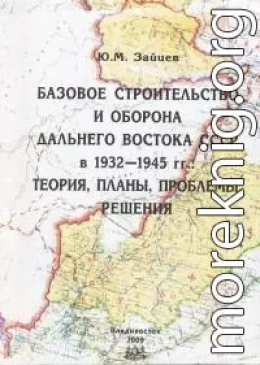 Базовое строительство и оборона Дальнего Востока СССР в 1932-1945 гг.: теория, планы, проблемы, решения