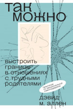 Так можно: выстроить границы в отношениях с трудными родителями