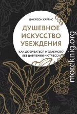 Душевное искусство убеждения. Как добиваться желаемого без давления и стресса