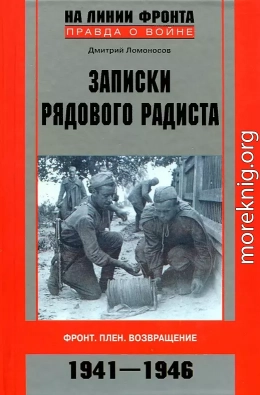 Записки рядового радиста. Фронт. Плен. Возвращение. 1941-1946