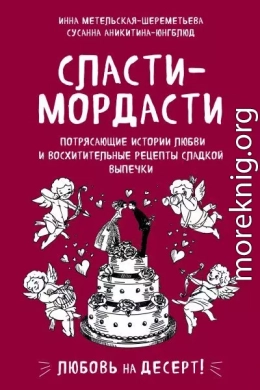 Сласти-мордасти. Потрясающие истории любви и восхитительные рецепты сладкой выпечки