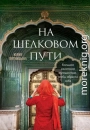 На Шелковом пути. Большое азиатское путешествие, чтобы обрести себя