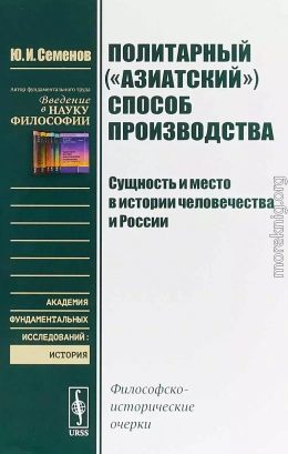 Политарный («азиатский») способ производства: сущность и место в истории человечества и России. Философско-исторические очерки.