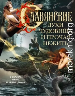 Славянские духи, чудовища и прочая нежить. В сказках, мифах и наших домах…