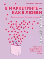 В маркетинге – как в любви: Секреты успеха в бизнесе и отношениях