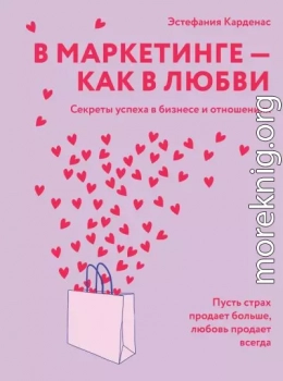 В маркетинге – как в любви: Секреты успеха в бизнесе и отношениях