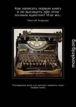 Как написать первую книгу и не выглядеть при этом полным идиотом? Или же… Посвящение всем, кто мечтает написать свою первую книгу