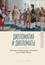 Дипломатия и дипломаты. Из истории международных отношений стран Запада и России