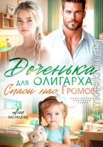 Доченька для олиграха. Спаси нас, Громов!