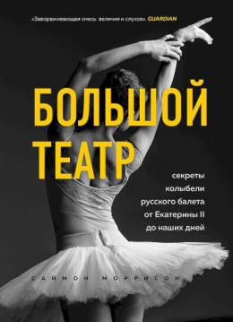 Большой театр. Секреты колыбели русского балета от Екатерины II до наших дней