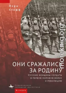 Они сражались за Родину. Русские женщины-солдаты в Первую мировую войну и революцию