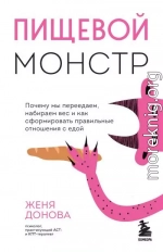 Пищевой монстр. Почему мы переедаем, набираем вес и как сформировать правильные отношения с едой