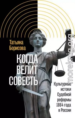 Когда велит совесть. Культурные истоки Судебной реформы 1864 года в России