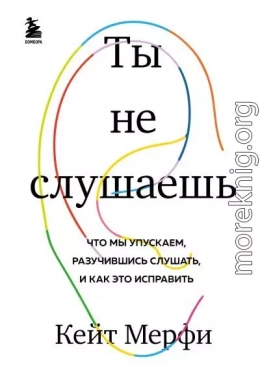 Ты не слушаешь. Что мы упускаем, разучившись слушать, и как это исправить