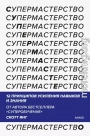Супермастерство. 12 принципов усиления навыков и знания