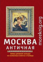 Москва античная. Мифы Древней Эллады на каменных книгах столицы