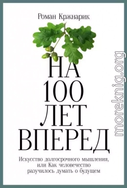 На 100 лет вперед. Искусство долгосрочного мышления, или Как человечество разучилось думать о будущем