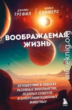 Воображаемая жизнь. Путешествие в поисках разумных инопланетян, ледяных существ и супергравитационных животных