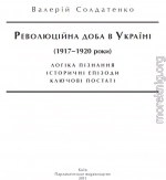 Революційна доба в Україні (1917–1920 роки): логіка пізнання, історичні постаті, ключові епізоди