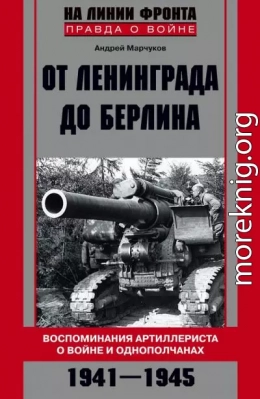 От Ленинграда до Берлина. Воспоминания артиллериста о войне и однополчанах. 1941–1945