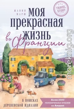 Моя прекрасная жизнь во Франции. В поисках деревенской идиллии