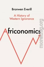 Африкономика. История западного невежества и африканской экономики