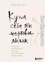 Купи себе эти чертовы лилии. И другие целительные ритуалы для настройки своей жизни
