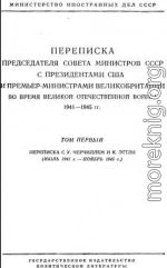 Переписка Председателя Совета Министров СССР с Президентами США и Премьер-Министрами Великобритании во время Великой Отечественной войны 1941–1945 гг. Том 1