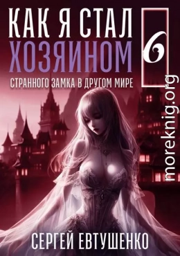 Как я стал хозяином странного замка в другом мире. Книга 6