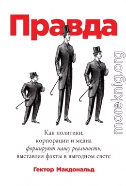 Правда. Как политики, корпорации и медиа формируют нашу реальность, выставляя факты в выгодном свете