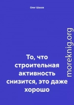 То, что строительная активность снизится, это даже хорошо