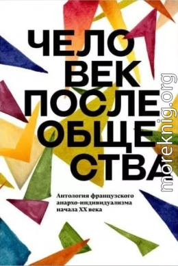 Человек после общества. Антология французского анархо-индивидуализма начала XX века