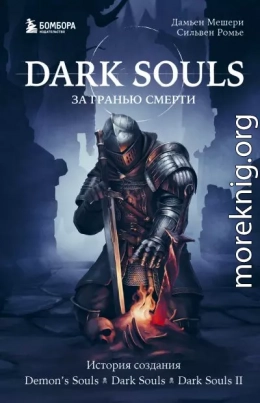 Dark Souls: за гранью смерти. Книга 1. История создания Demon’s Souls, Dark Souls, Dark Souls II