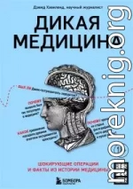 Дикая медицина. Шокирующие операции и факты из истории медицины