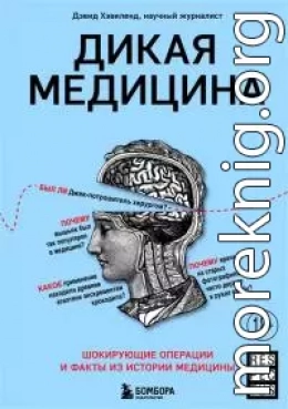 Дикая медицина. Шокирующие операции и факты из истории медицины