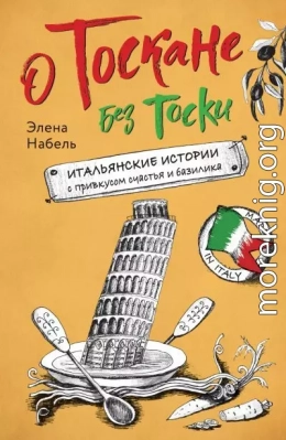 О Тоскане без тоски. Итальянские истории с привкусом счастья и базилика