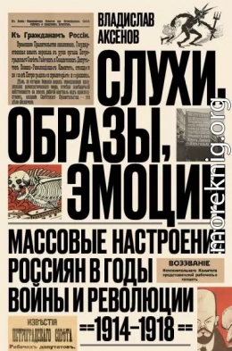 Слухи, образы, эмоции. Массовые настроения россиян в годы войны и революции, 1914–1918