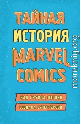 Тайная история Marvel Comics. Как группа изгоев создала супергероев