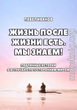 Жизнь после жизни есть. Мы знаем! Подлинные истории о встречах с потусторонним миром