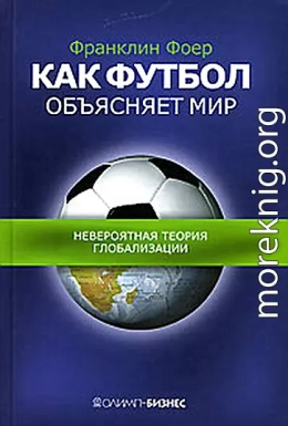 Как футбол объясняет мир: Невероятная теория глобализации