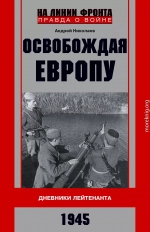 Освобождая Европу. Дневники лейтенанта. 1945 г