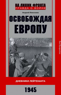 Освобождая Европу. Дневники лейтенанта. 1945 г