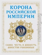 Корона Российской империи. Слава, честь и доблесть династии Романовых