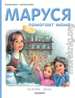 Маруся помогает маме: На кухне. Дома