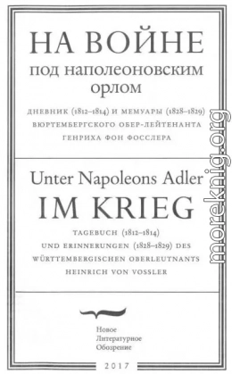 На войне под наполеоновским орлом. Дневник (1812-1814) и мемуары (1828-1829) вюртембергского обер-лейтенанта Генриха фон Фосслера