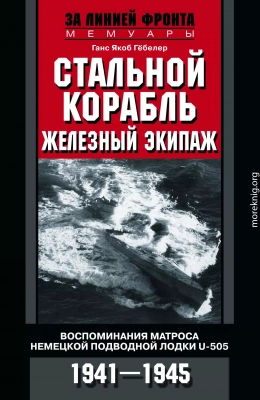 Стальной корабль, железный экипаж. Воспоминания матроса немецкой подводной лодки U-505. 1941–1945